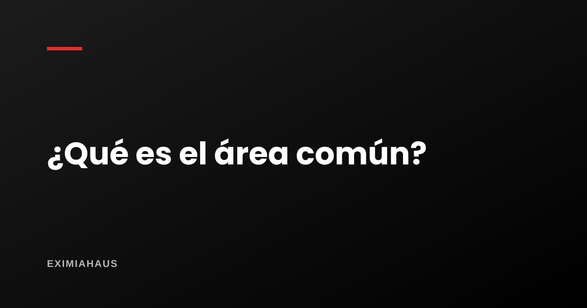 ¿Qué es el área común y qué pago por ella?