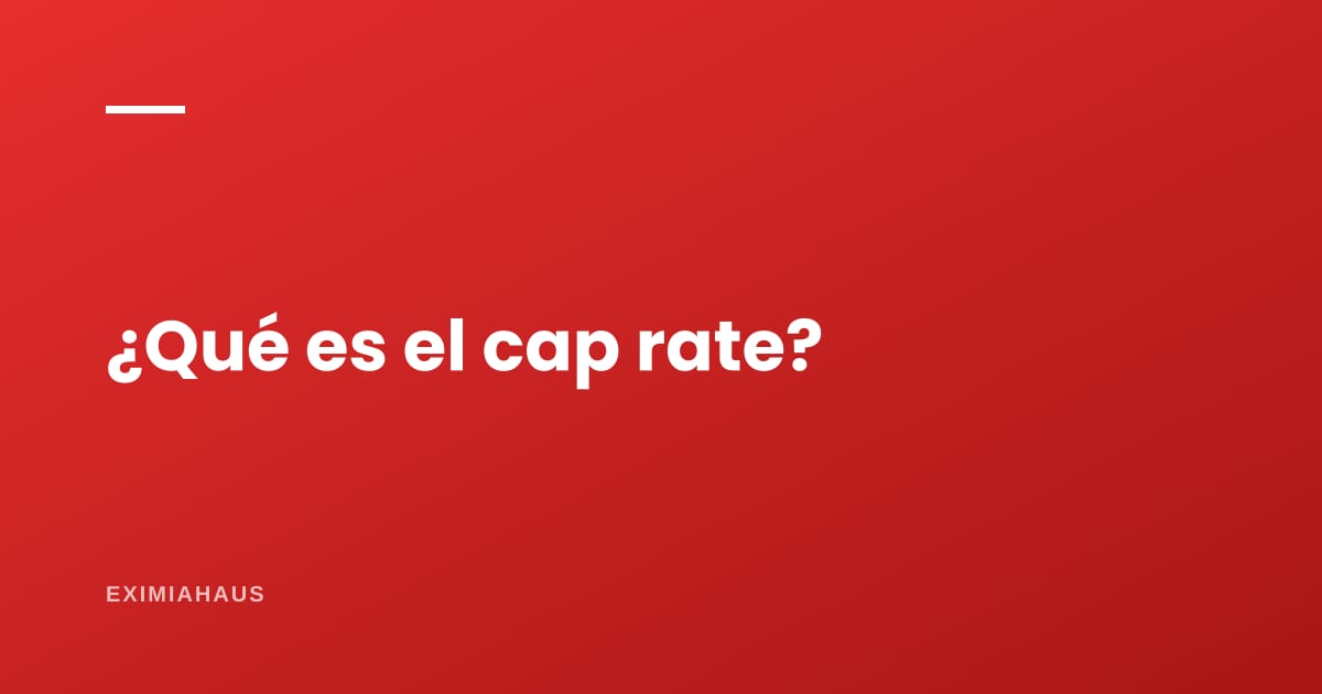 ¿Qué es el cap rate de un inmueble?