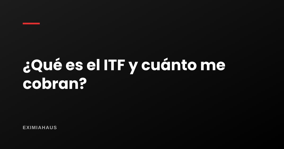 ¿Qué es el ITF y cuánto me cobran?