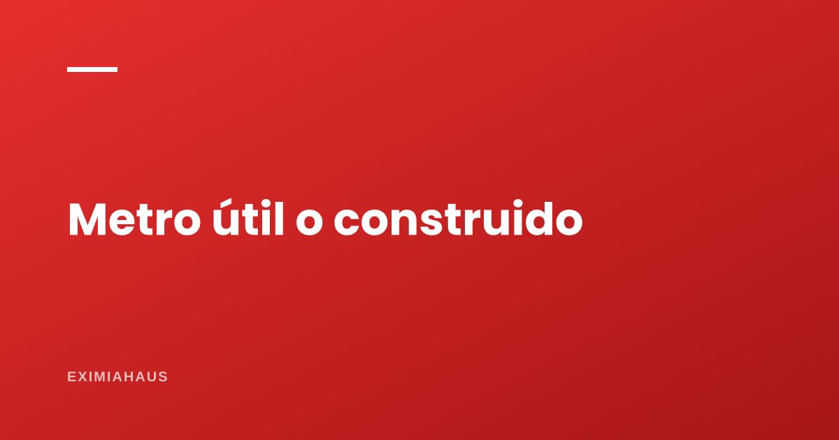 ¿Qué es el precio por metro útil y por metro construido?