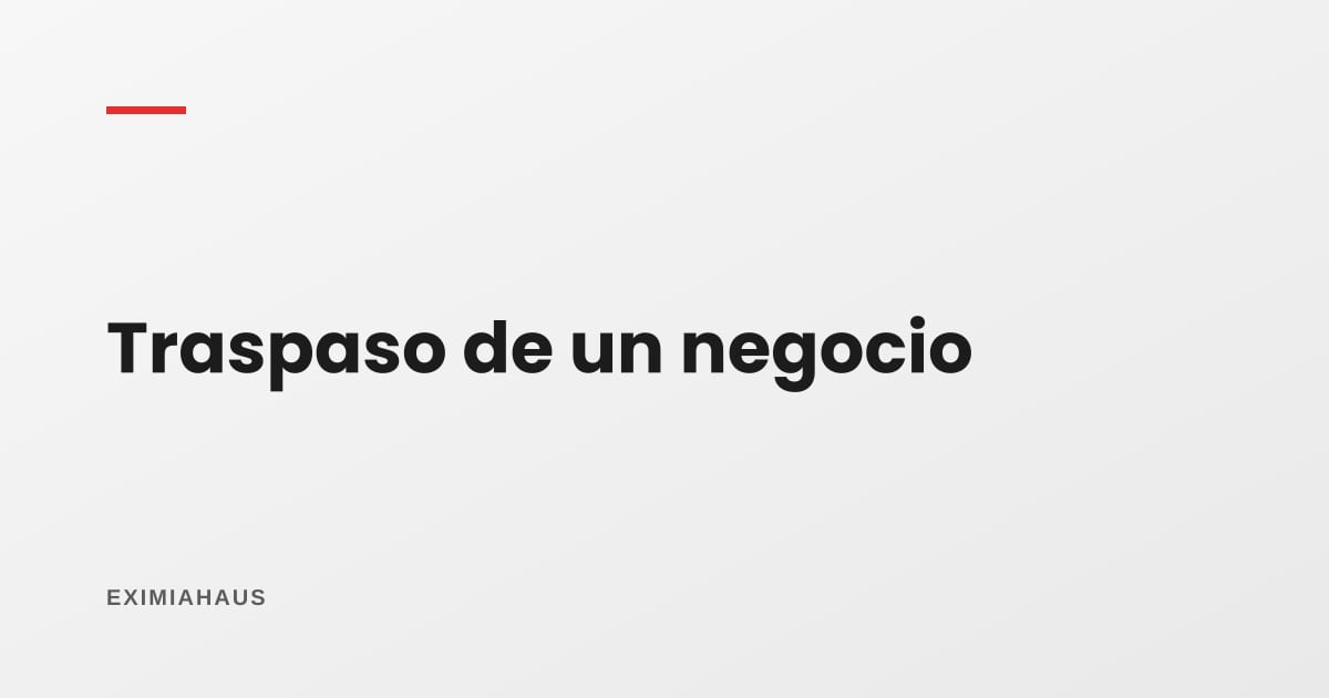 ¿Qué es el traspaso de un negocio y qué revisar?