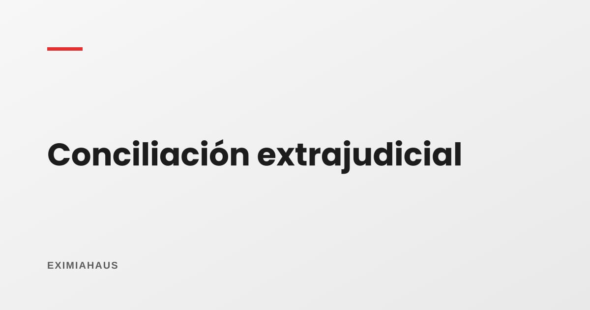 ¿Qué es la conciliación extrajudicial y cuándo es obligatoria?
