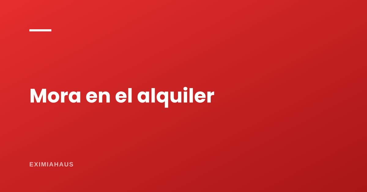 ¿Qué es la mora en un alquiler y cómo se cobra?