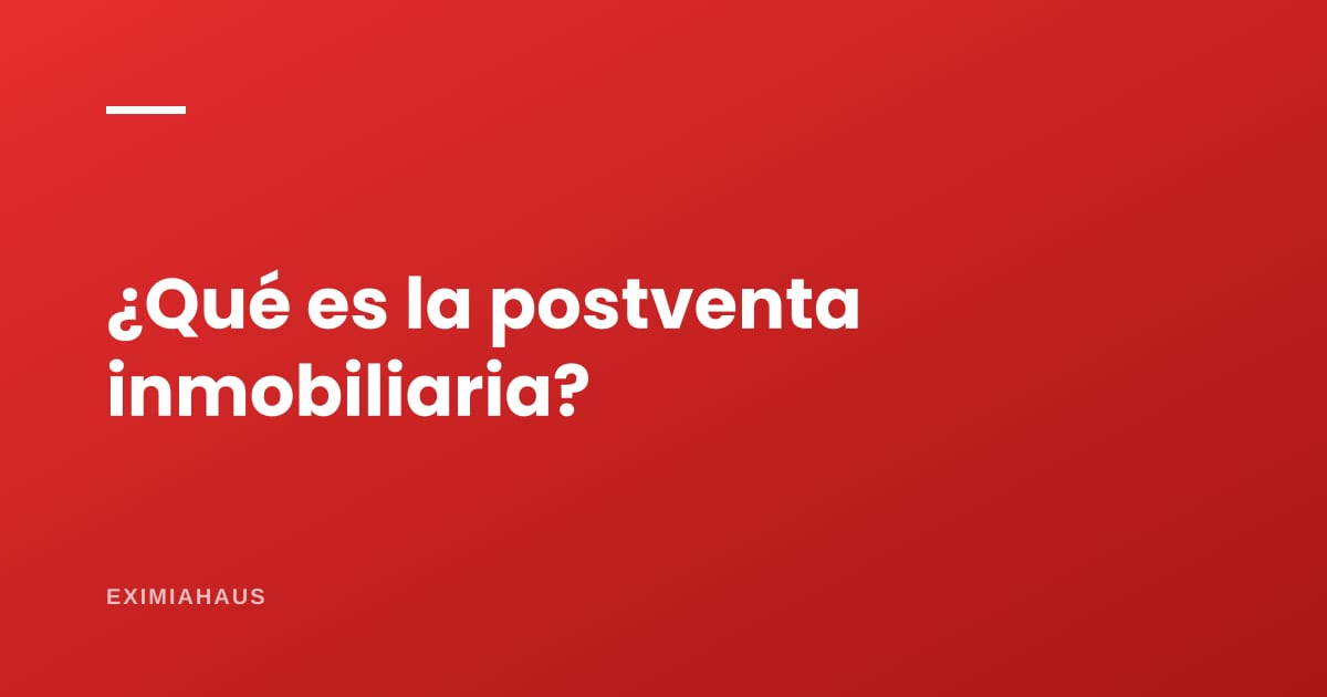 ¿Qué es la postventa inmobiliaria?
