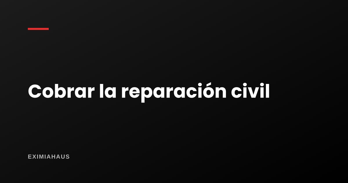 ¿Qué es la reparación civil y cómo la cobro?