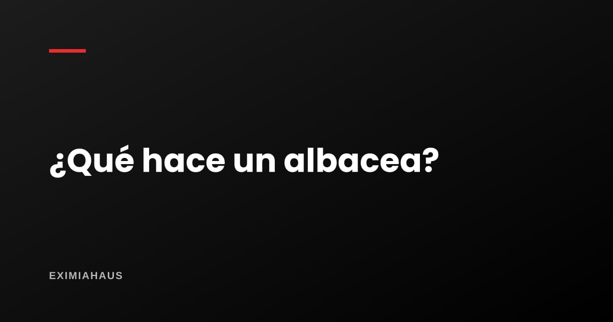 ¿Qué es un albacea y cuándo conviene nombrar uno?
