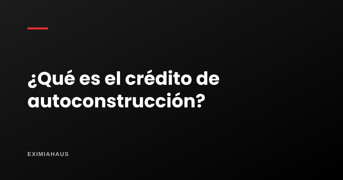 ¿Qué es un crédito de autoconstrucción?