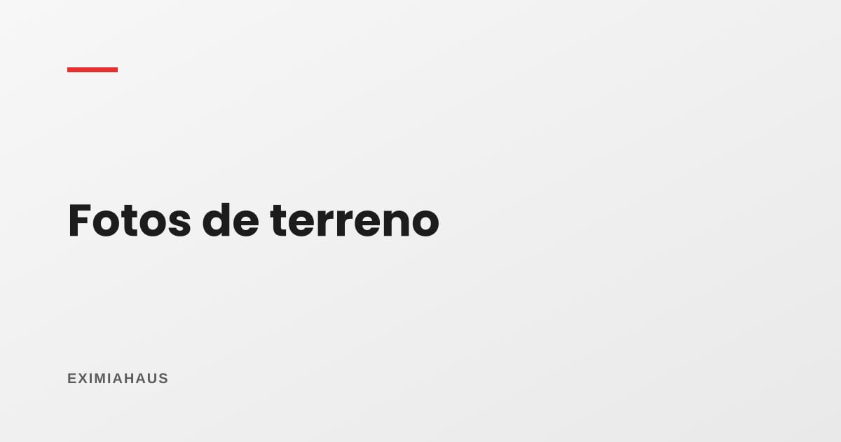 ¿Qué fotos le tomo a un terreno?