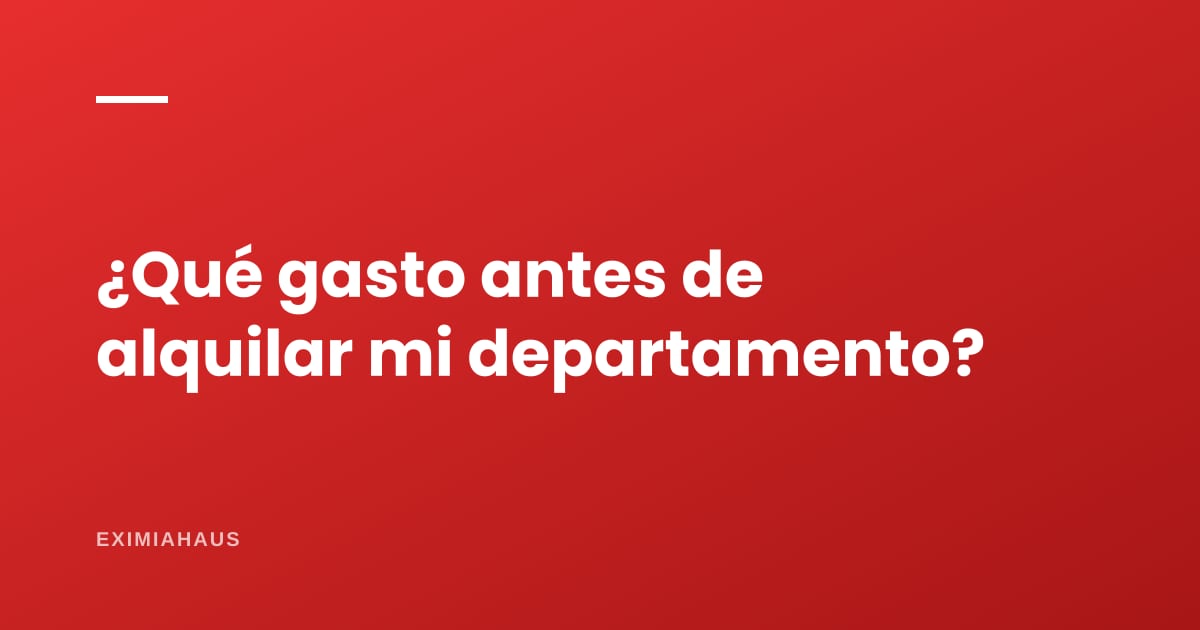 ¿Qué gasto antes de alquilar mi departamento?