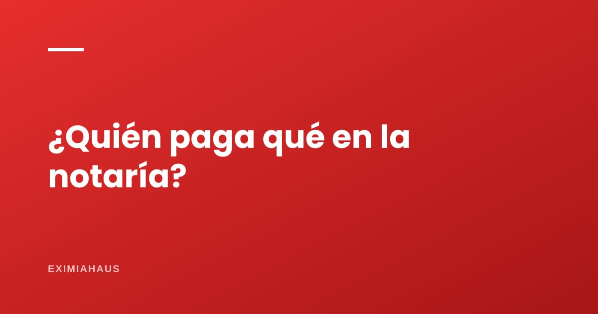 ¿Qué gastos de notaría paga el comprador y cuáles el vendedor?