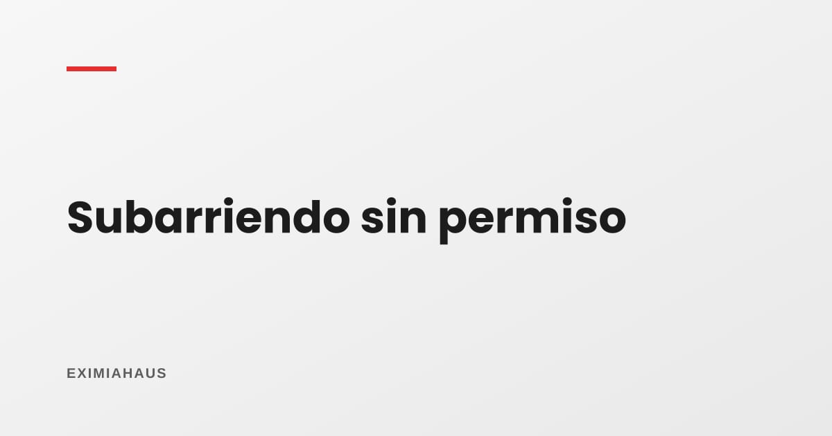¿Qué hago si mi inquilino subarrienda sin permiso?