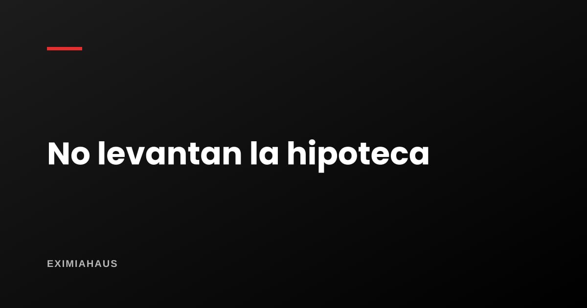 ¿Qué hago si el prestamista no quiere levantar la hipoteca?