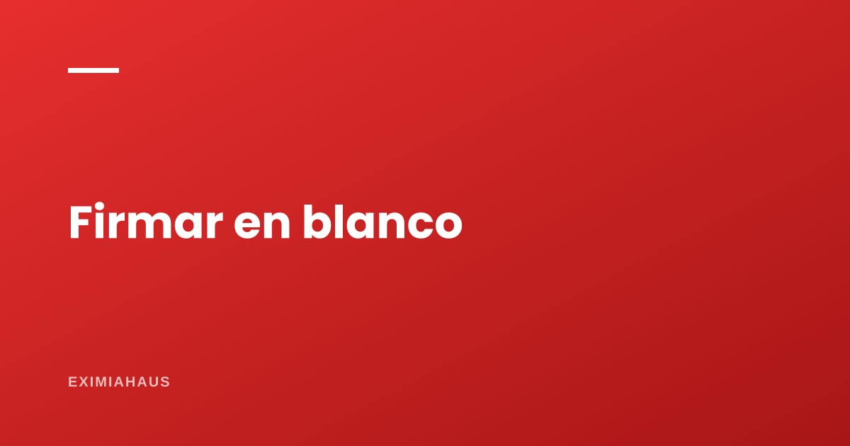 ¿Qué hago si me piden firmar un documento en blanco?
