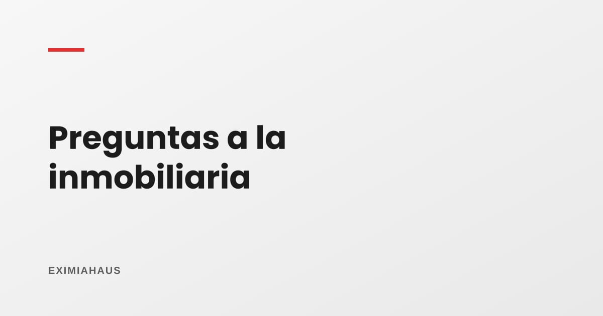 ¿Qué le pregunto a una inmobiliaria en la primera reunión?
