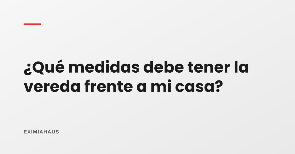 ¿Qué medidas debe tener la vereda frente a mi casa?