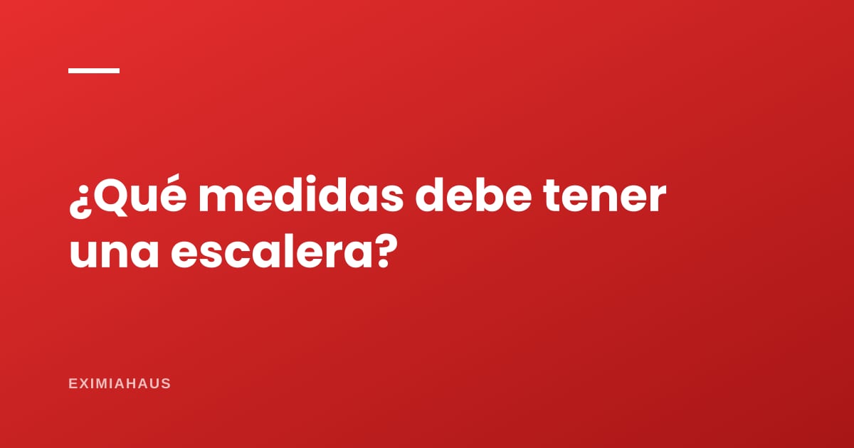 ¿Qué medidas debe tener una escalera?