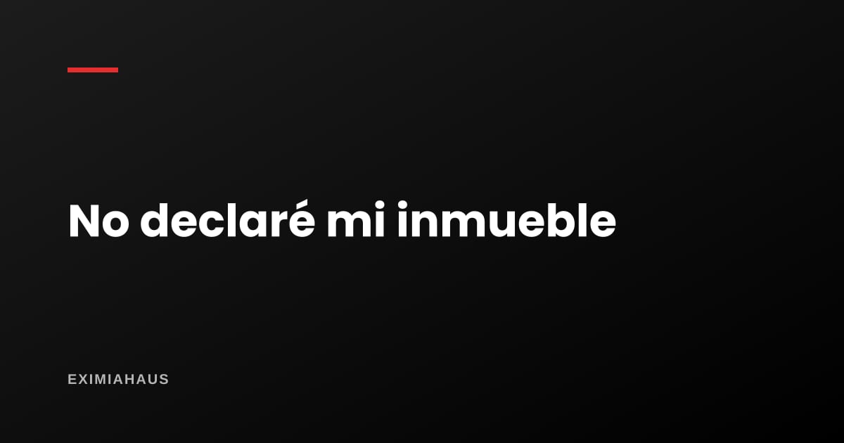 ¿Hay multa por no declarar mi inmueble en la municipalidad?