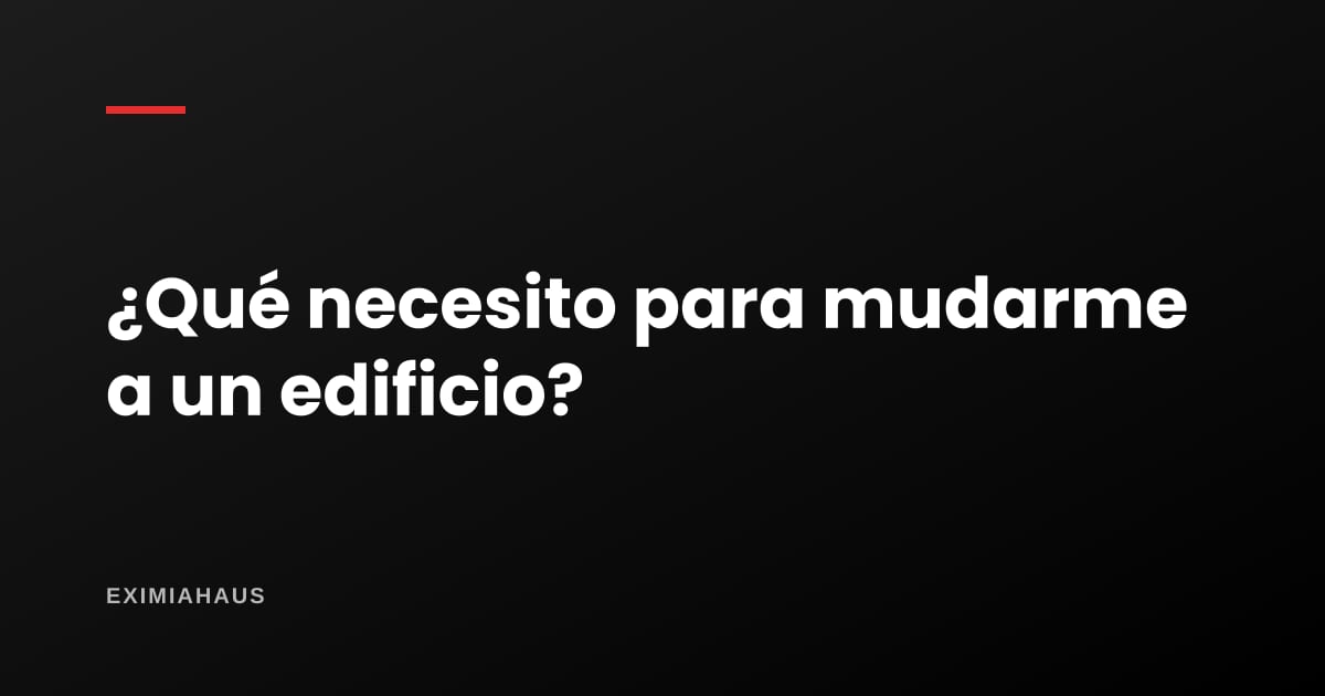 ¿Qué necesito para mudarme a un edificio?