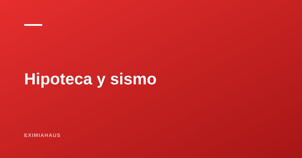 ¿Qué pasa con tu hipoteca si un sismo destruye tu casa? La respuesta que nadie quiere escuchar