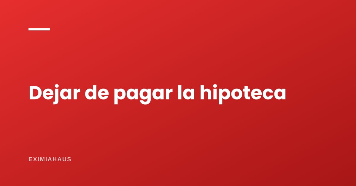 ¿Qué pasa si dejo de pagar la hipoteca? Las etapas, mes a mes