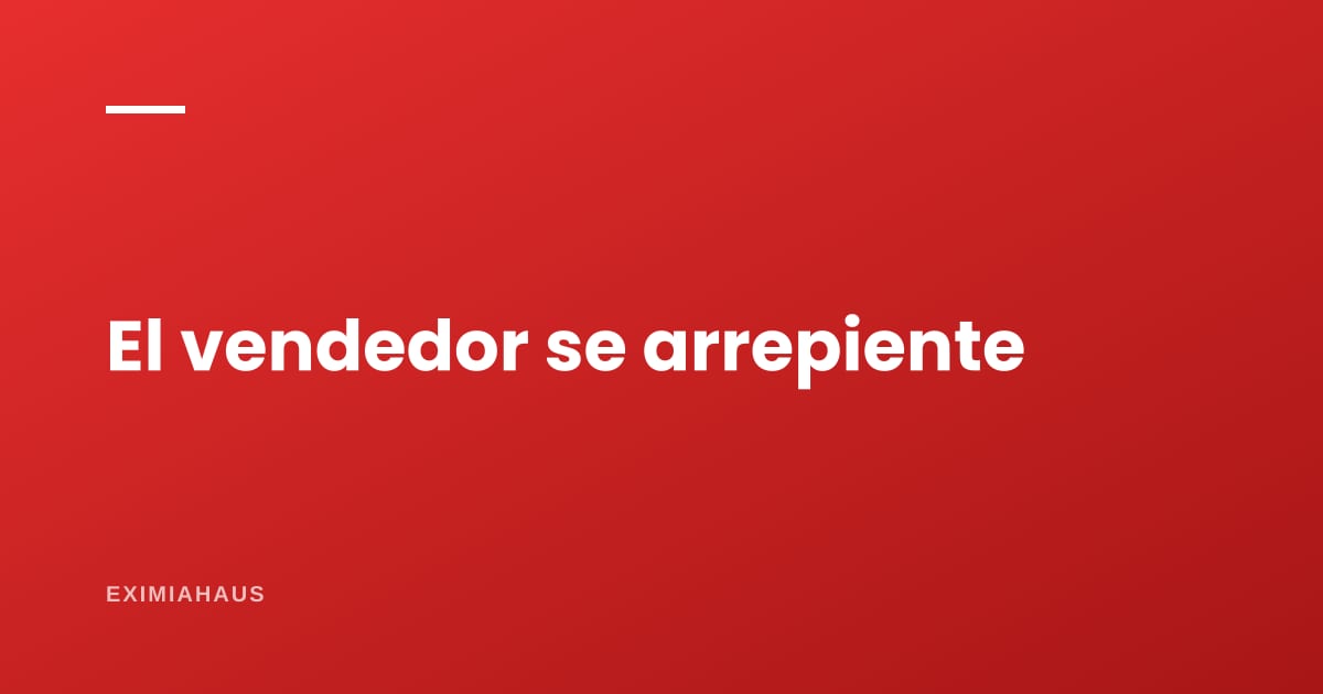 ¿Qué pasa si el vendedor se arrepiente antes de firmar?