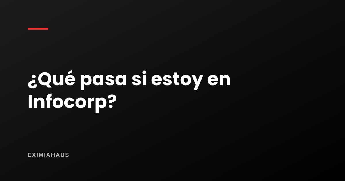 ¿Qué pasa si estoy en Infocorp? Lo que te impide y lo que no