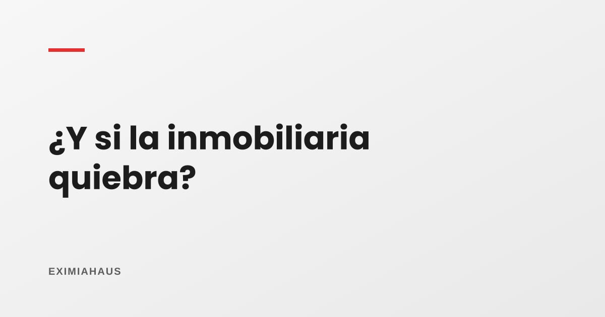 ¿Qué pasa si la inmobiliaria quiebra?