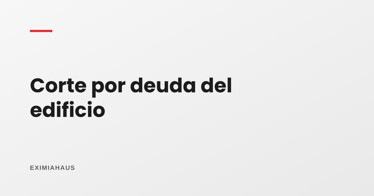 ¿Qué pasa si me cortan el agua por una deuda del edificio?