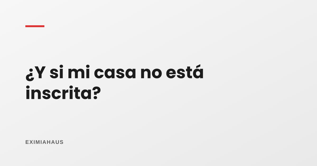 ¿Qué pasa si mi casa no está inscrita en Sunarp?