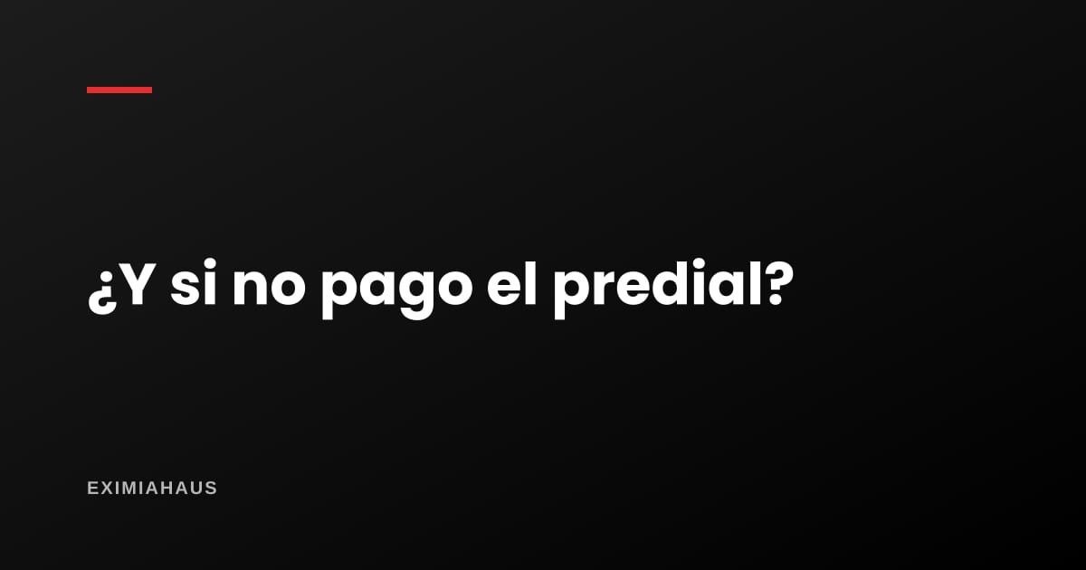 ¿Qué pasa si no pago el impuesto predial?