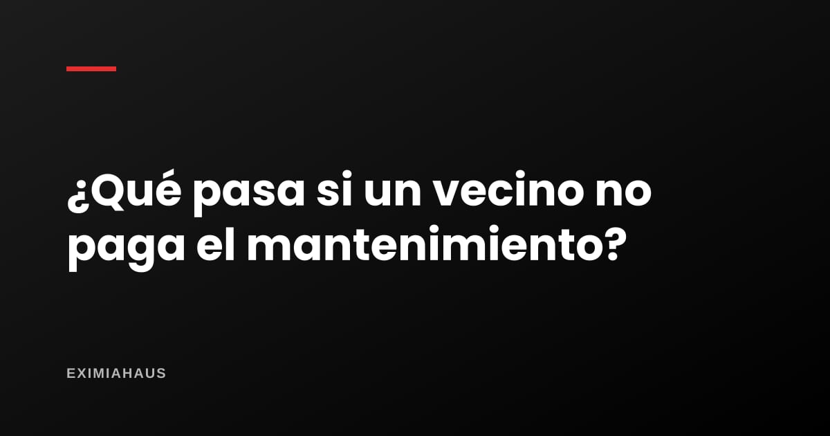 ¿Qué pasa si un vecino no paga el mantenimiento?