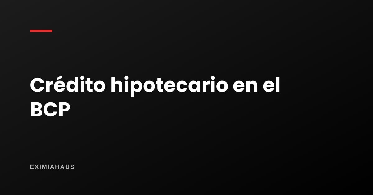 ¿Qué pide el BCP para un crédito hipotecario?