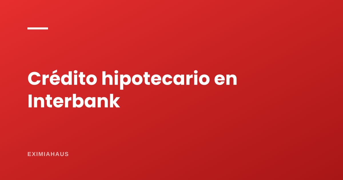 ¿Qué pide Interbank para un crédito hipotecario?