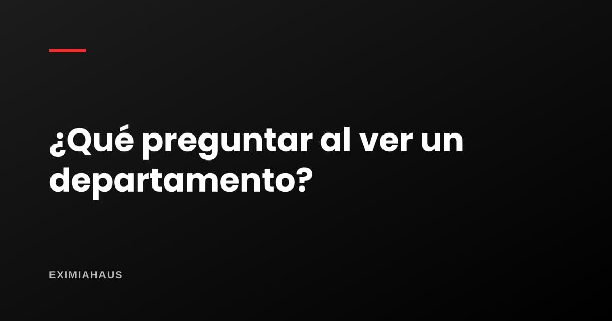 ¿Qué preguntar cuando vas a ver un departamento?