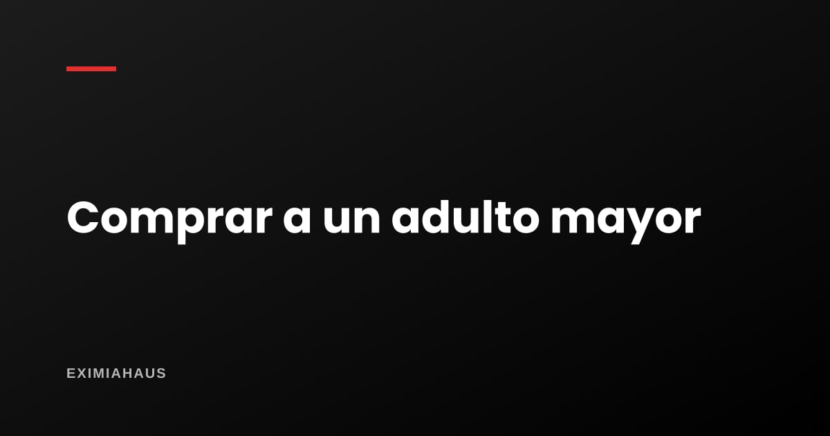 ¿Qué reviso si le compro a una persona muy mayor?