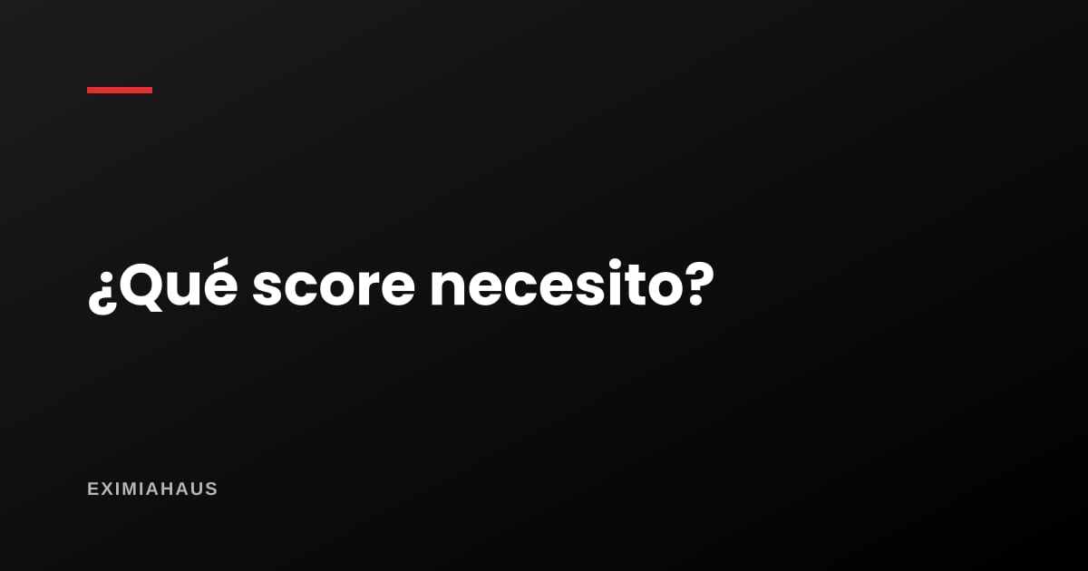 ¿Qué score necesito para un crédito hipotecario?