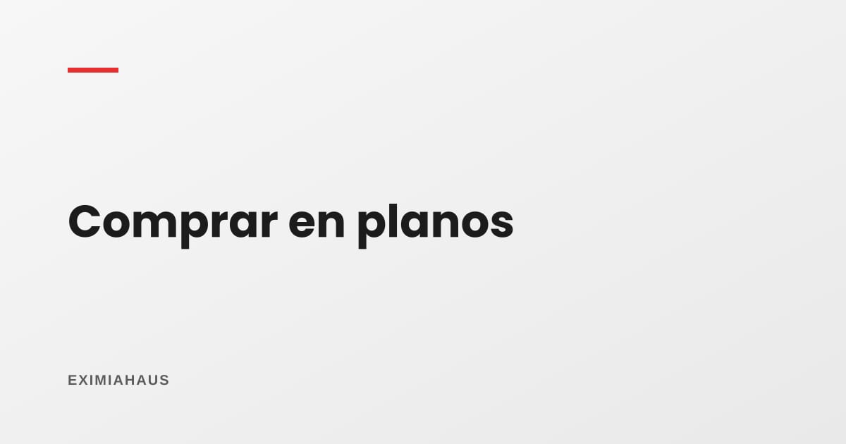 ¿Qué necesito si compro en planos?