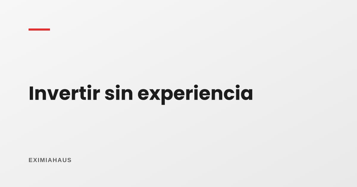 ¿Qué necesito si quiero invertir sin experiencia?