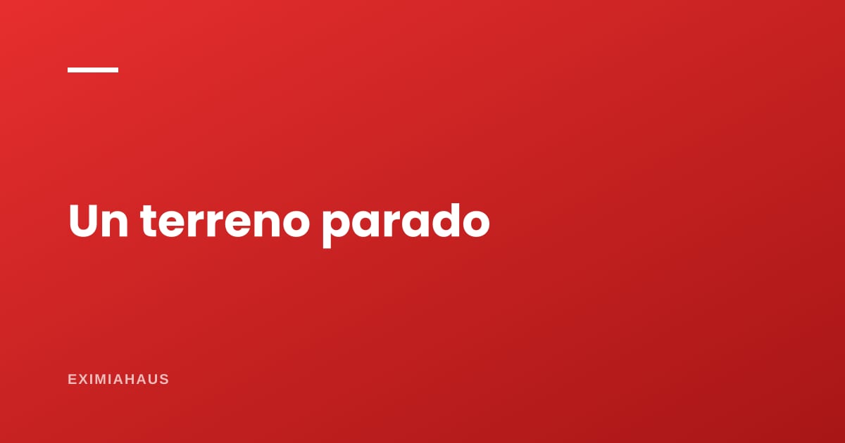 ¿Qué necesito si tengo un terreno parado?
