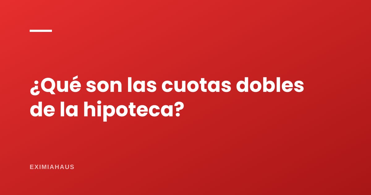 ¿Qué son las cuotas dobles en un crédito hipotecario?