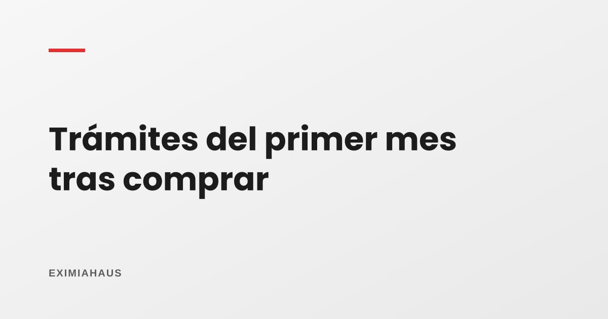 ¿Qué trámites hago el primer mes después de comprar?