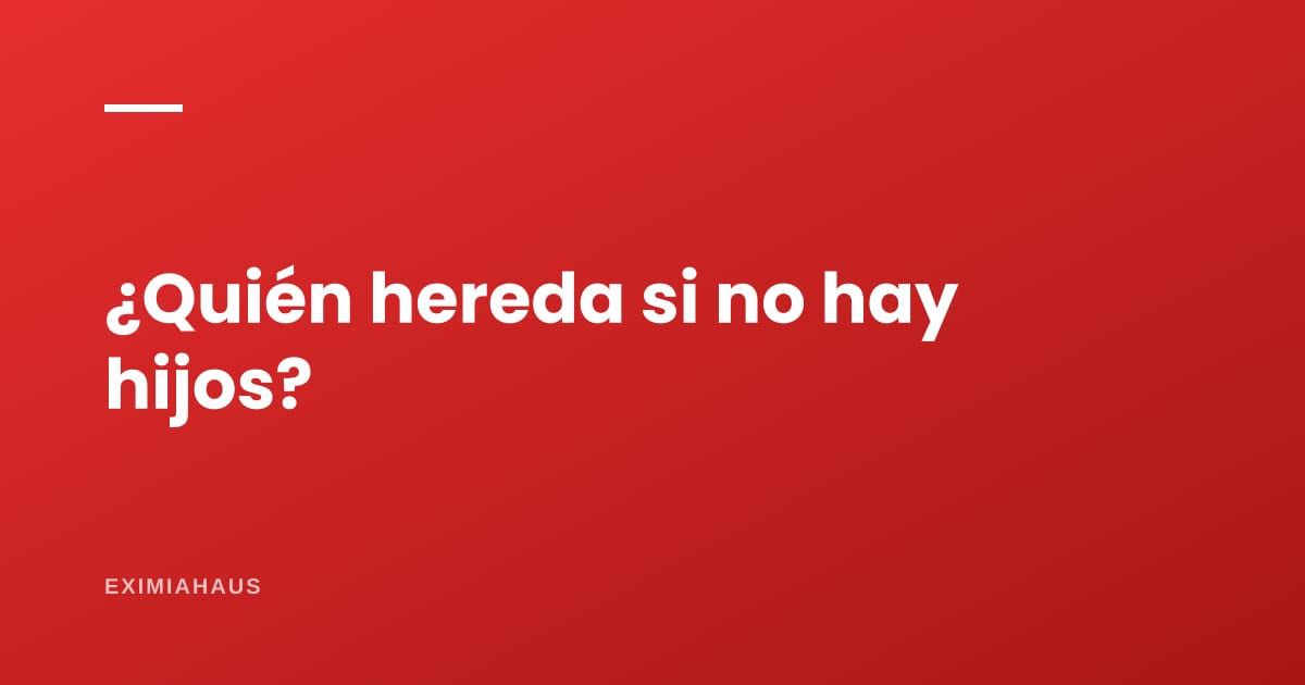 ¿Quién hereda la casa si no hay hijos ni padres?