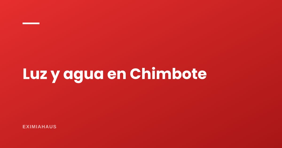 ¿Quién me da la luz y el agua en Chimbote? Empresas y cambio de titular 2026