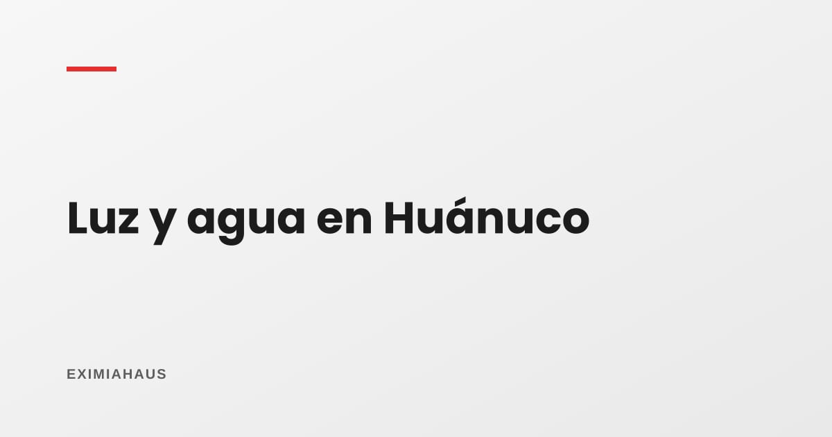 ¿Quién me da la luz y el agua en Huánuco? Empresas, conexión y factibilidad 2026