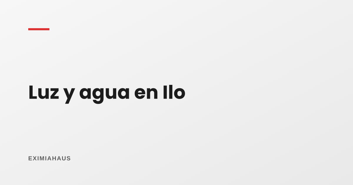 ¿Quién me da la luz y el agua en Ilo? Empresas, conexión y factibilidad 2026