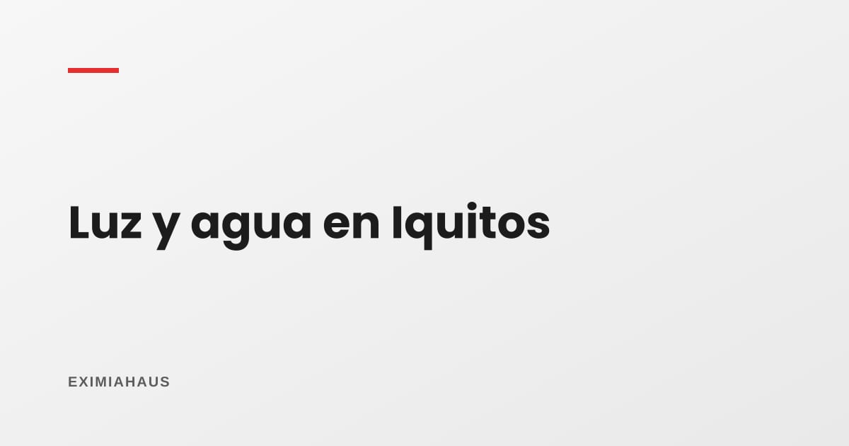 ¿Quién me da la luz y el agua en Iquitos? Empresas y cambio de titular 2026