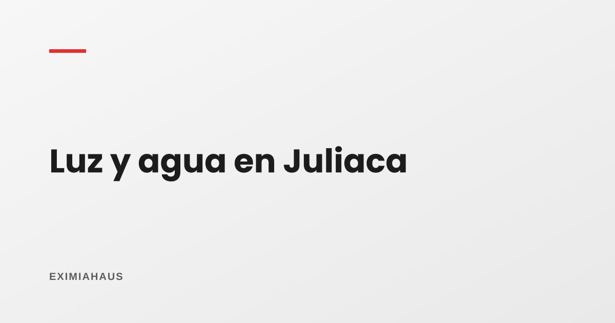 ¿Quién me da la luz y el agua en Juliaca? Empresas, conexión y factibilidad 2026
