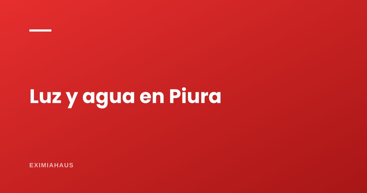 ¿Quién me da la luz y el agua en Piura? Empresas y cambio de titular 2026