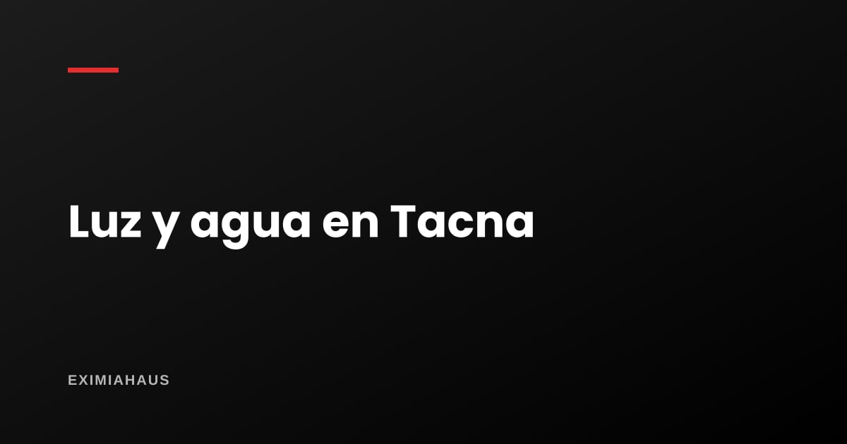 ¿Quién me da la luz y el agua en Tacna? Empresas y cambio de titular 2026