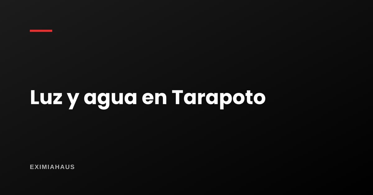 ¿Quién me da la luz y el agua en Tarapoto? Empresas, conexión y factibilidad 2026